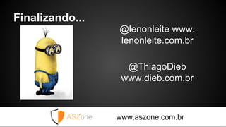 Finalizando...
@lenonleite www.
lenonleite.com.br
@ThiagoDieb
www.dieb.com.br
www.aszone.com.br
 