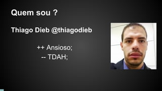 Quem sou ?
Thiago Dieb @thiagodieb
++ Ansioso;
-- TDAH;
 