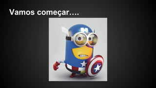 Vamos começar….
 