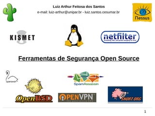 Luiz Arthur Feitosa dos Santos
     e-mail: luiz-arthur@unipar.br - luiz.santos.cesumar.br




Ferramentas de Segurança Open Source




                                                              1
 