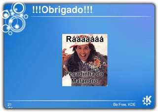 21
/21
Be Free. KDE
!!!Obrigado!!!
 
