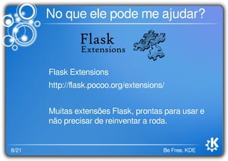 8/21 Be Free. KDE
No que ele pode me ajudar?
Flask Extensions
http://ﬂask.pocoo.org/extensions/
Muitas extensões Flask, prontas para usar e
não precisar de reinventar a roda.
 