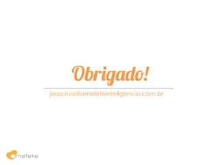 Obrigado!
joao.riva@omeleteinteligencia.com.br
 