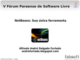 V Fórum Paraense de Software Livre



     NetBeans: Sua única ferramenta




        Alfredo André Delgado Furtado
          andrefurtado.blogspot.com