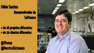 FábioSantos
Desenvolvedorde
Software
+de26projetosdiferentes
+de20clientesdiferentes
@flsusp
@DextraSistemas
 