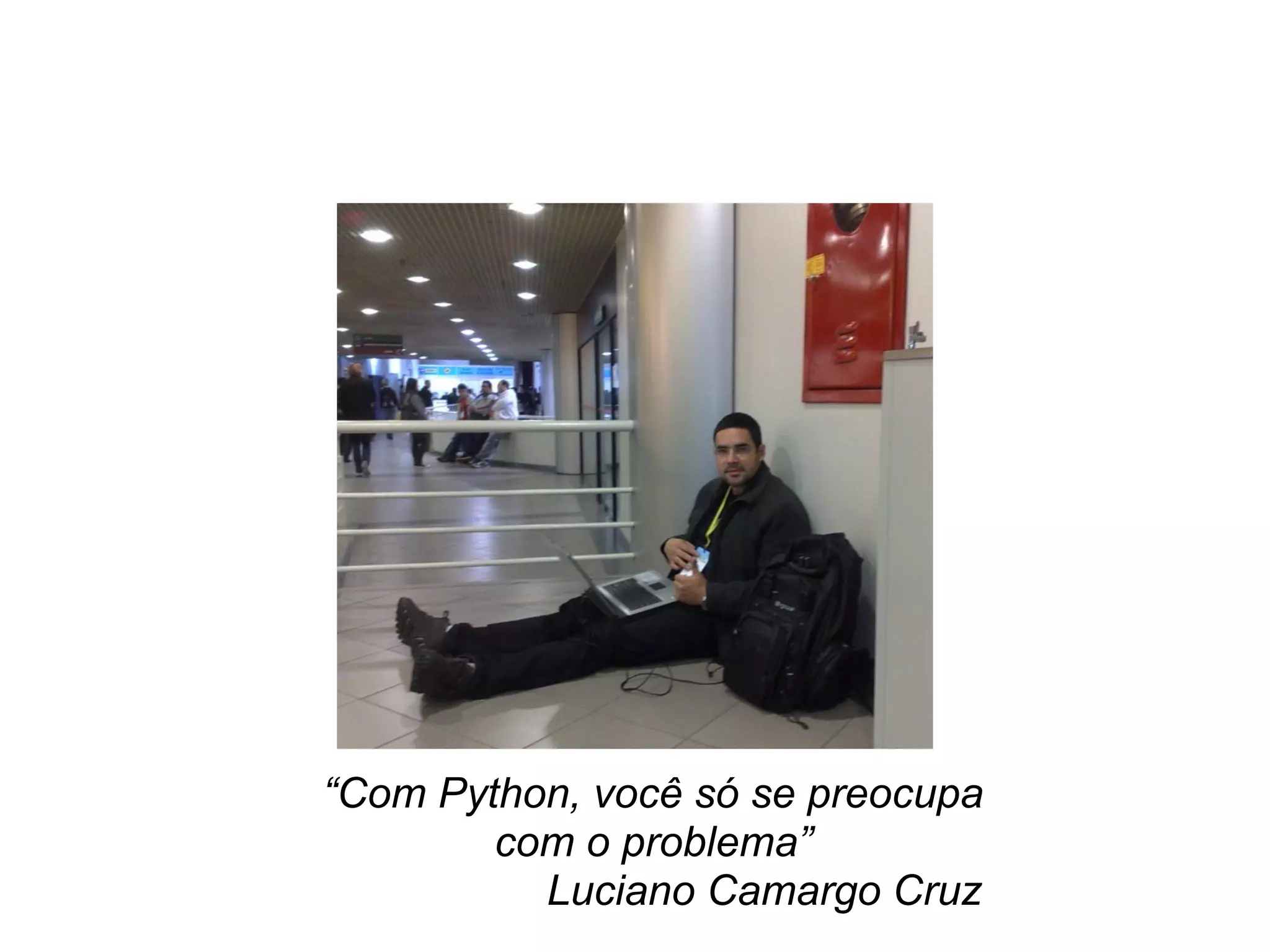 “Com Python, você só se preocupa
        com o problema”
          Luciano Camargo Cruz
 