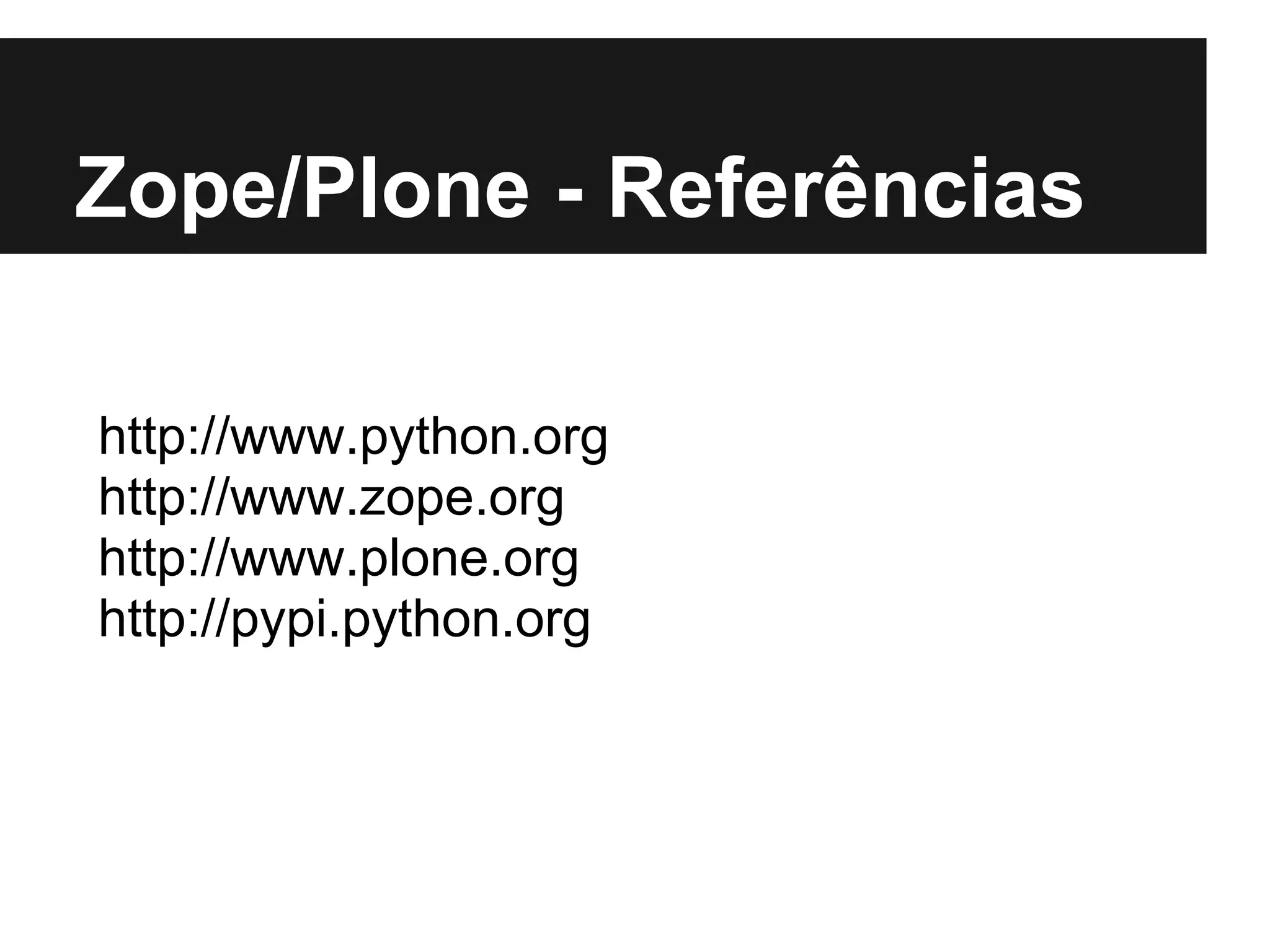 Zope/Plone - Referências

http://www.python.org
http://www.zope.org
http://www.plone.org
http://pypi.python.org
 