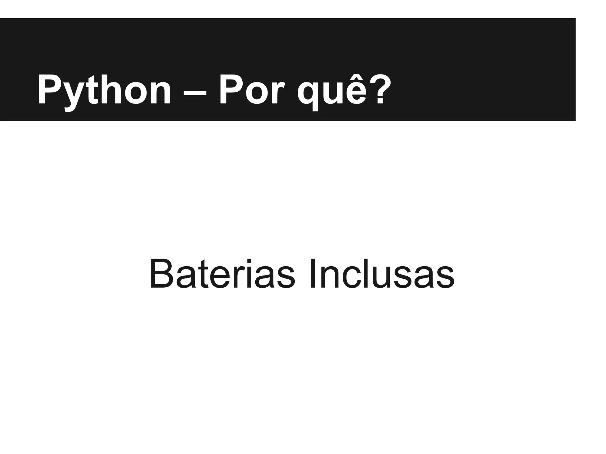 Python – Por quê?



     Baterias Inclusas
 