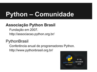 Python – Comunidade
Associação Python Brasil
 Fundação em 2007.
 http://associacao.python.org.br/

PythonBrasil
 Conferência anual de programadores Python.
 http://www.pythonbrasil.org.br/
 