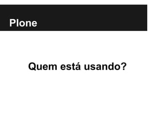 Plone



   Quem está usando?
 