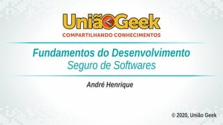 © 2020, União Geek
André Henrique
Fundamentos do Desenvolvimento
Seguro de Softwares
 