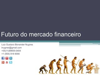 Futuro do mercado financeiro
Luiz Gustavo Bonander Nugnes
lnugnes@gmail.com
+55(11)99605-0404
+1 (954) 918 9090
 