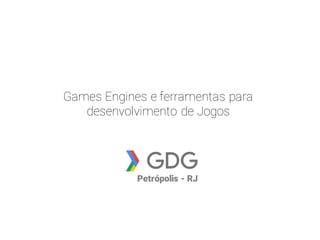 Games Engines e ferramentas para
desenvolvimento de Jogos
Petrópolis - RJ
 