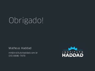 Obrigado!
Matheus Haddad
mh@institutohaddad.com.br
(35) 8886-7870
 