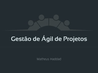 Gestão de Ágil de Projetos
Matheus Haddad
 