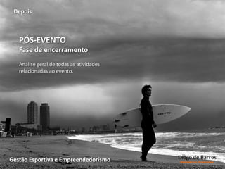 PÓS-EVENTO
Fase de encerramento
Análise geral de todas as atividades
relacionadas ao evento.
Depois
Gestão Esportiva e Empreendedorismo
 