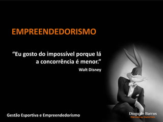 “Eu gosto do impossível porque lá
a concorrência é menor.”
Walt Disney
EMPREENDEDORISMO
Gestão Esportiva e Empreendedorismo
 