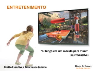 ENTRETENIMENTO
“O bingo era um marido para mim.”
Dercy Gonçalves
Gestão Esportiva e Empreendedorismo
 