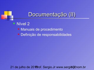 21 de julho de 2015Prof. Sergio.Jr www.sergio.jr.nom.br102
Documentação (II)Documentação (II)
 Nível 2
 Manuais de procedimento
 Definição de responsabilidades
 