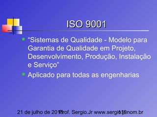 21 de julho de 2015Prof. Sergio.Jr www.sergio.jr.nom.br119
ISO 9001ISO 9001
 “Sistemas de Qualidade - Modelo para
Garantia de Qualidade em Projeto,
Desenvolvimento, Produção, Instalação
e Serviço”
 Aplicado para todas as engenharias
 