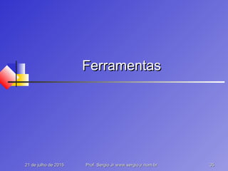 21 de julho de 201521 de julho de 2015 Prof. Sergio.Jr www.sergio.jr.nom.brProf. Sergio.Jr www.sergio.jr.nom.br 3535
FerramentasFerramentas
 