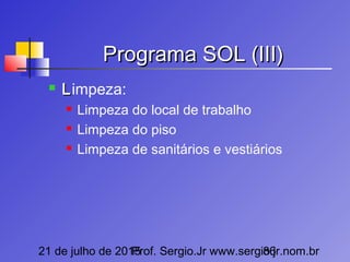 21 de julho de 2015Prof. Sergio.Jr www.sergio.jr.nom.br86
Programa SOL (III)Programa SOL (III)
 LLimpeza:
 Limpeza do local de trabalho
 Limpeza do piso
 Limpeza de sanitários e vestiários
 