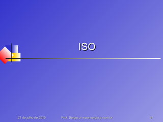 21 de julho de 201521 de julho de 2015 Prof. Sergio.Jr www.sergio.jr.nom.brProf. Sergio.Jr www.sergio.jr.nom.br 9191
ISOISO
 