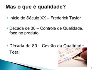 Início do Século XX – Frederick Taylor Década de 30 – Controle de Qualidade, foco no produto Década de 80 – Gestão da Qualidade Total 