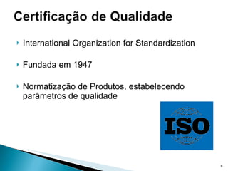 International Organization for Standardization Fundada em 1947 Normatização de Produtos, estabelecendo parâmetros de qualidade 