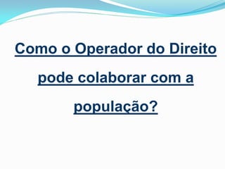 Como o Operador do Direito
pode colaborar com a

população?

 