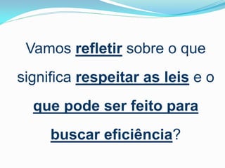 Vamos refletir sobre o que
significa respeitar as leis e o

que pode ser feito para
buscar eficiência?

 