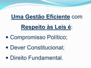 Uma Gestão Eficiente com

Respeito às Leis é:
 Compromisso Político;
 Dever Constitucional;

 Direito Fundamental.

 