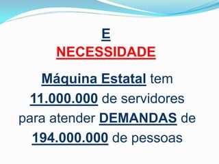E
NECESSIDADE
Máquina Estatal tem
11.000.000 de servidores
para atender DEMANDAS de
194.000.000 de pessoas

 
