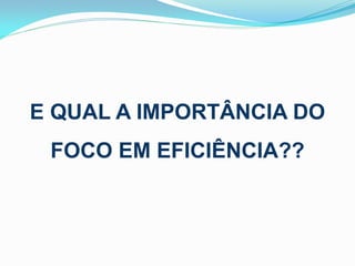 E QUAL A IMPORTÂNCIA DO
FOCO EM EFICIÊNCIA??

 