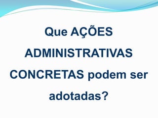 Que AÇÕES
ADMINISTRATIVAS
CONCRETAS podem ser
adotadas?

 