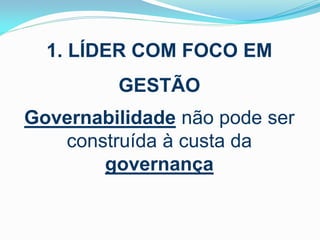 1. LÍDER COM FOCO EM
GESTÃO

Governabilidade não pode ser
construída à custa da
governança

 