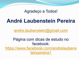 Agradeço a Todos!

André Laubenstein Pereira
andre.laubenstein@gmail.com
Página com dicas de estudo no
facebook:
https://www.facebook.com/andrelaubens
teinpereira1

 