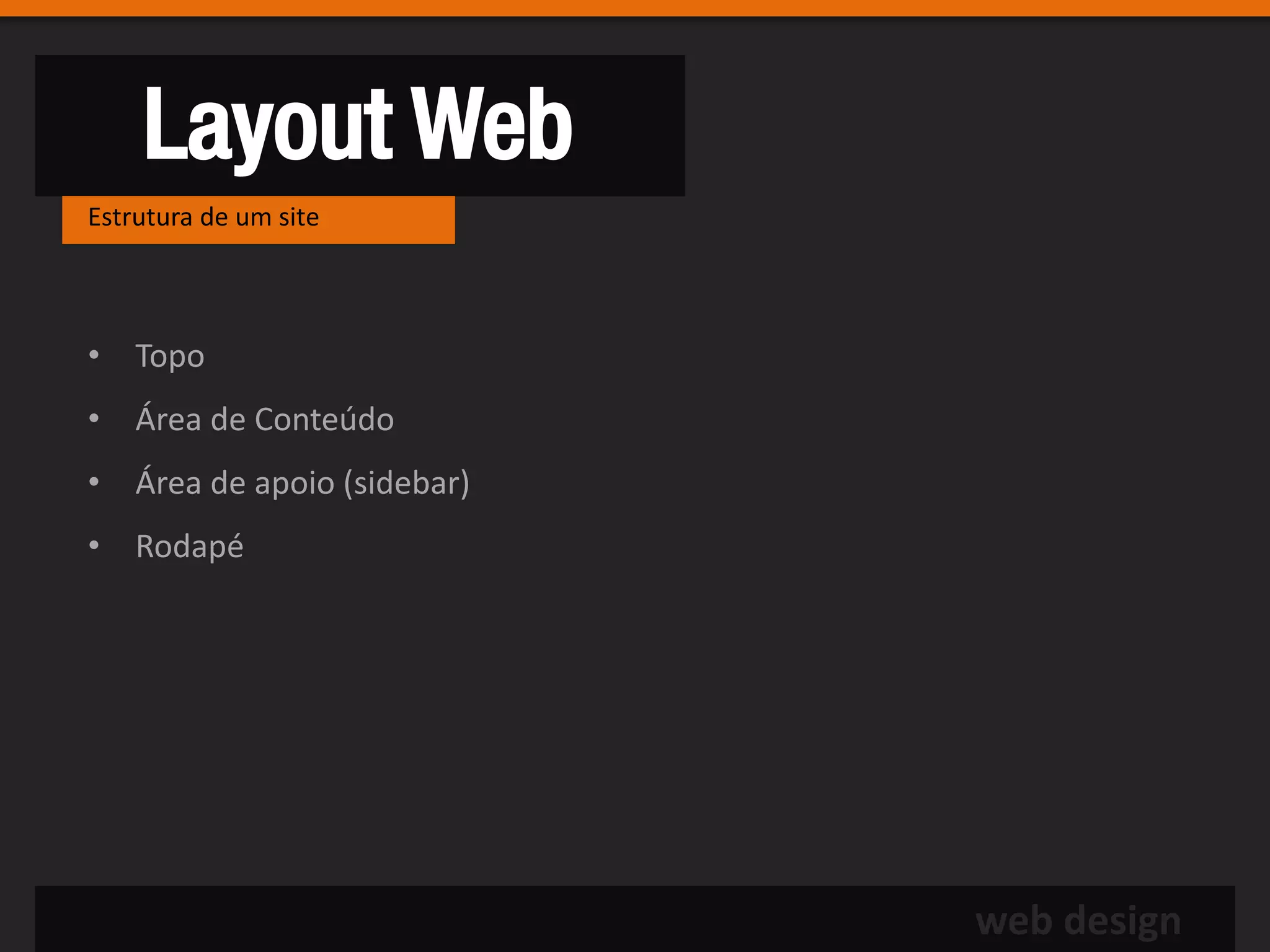 Layout Web
Estrutura de um site




• Topo
• Área de Conteúdo
• Área de apoio (sidebar)
• Rodapé




                            web design
 