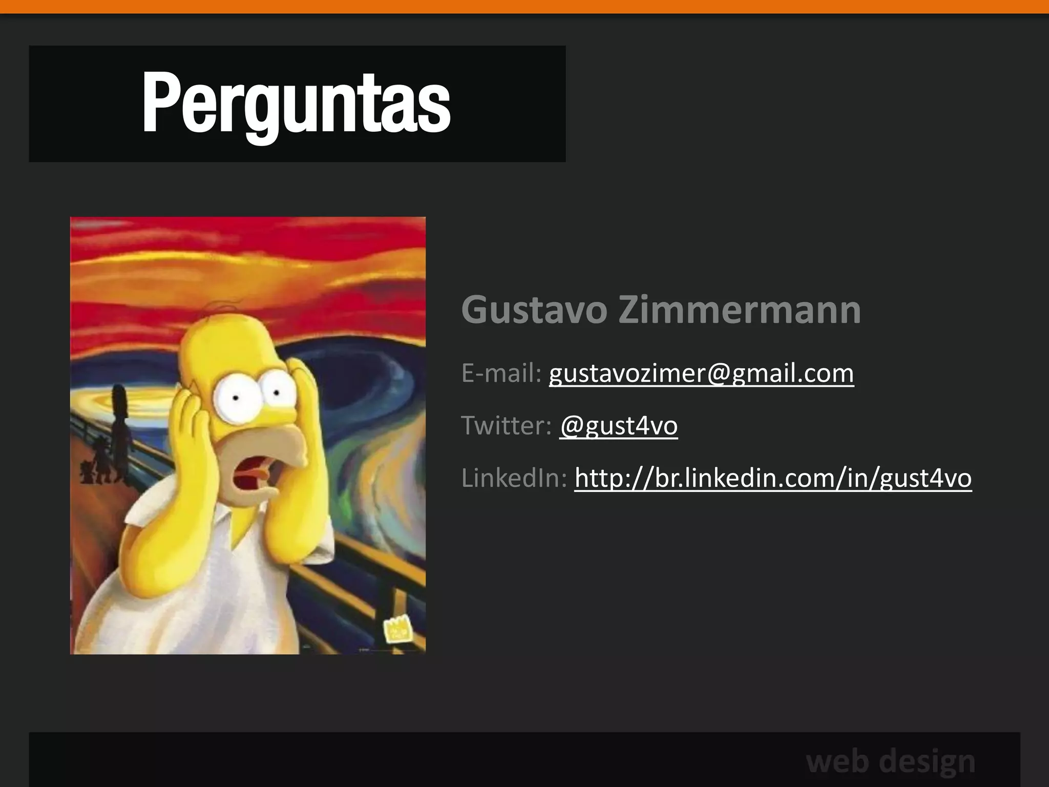 Perguntas

            Gustavo Zimmermann
            E-mail: gustavozimer@gmail.com
            Twitter: @gust4vo
            LinkedIn: http://br.linkedin.com/in/gust4vo




                                        web design
 