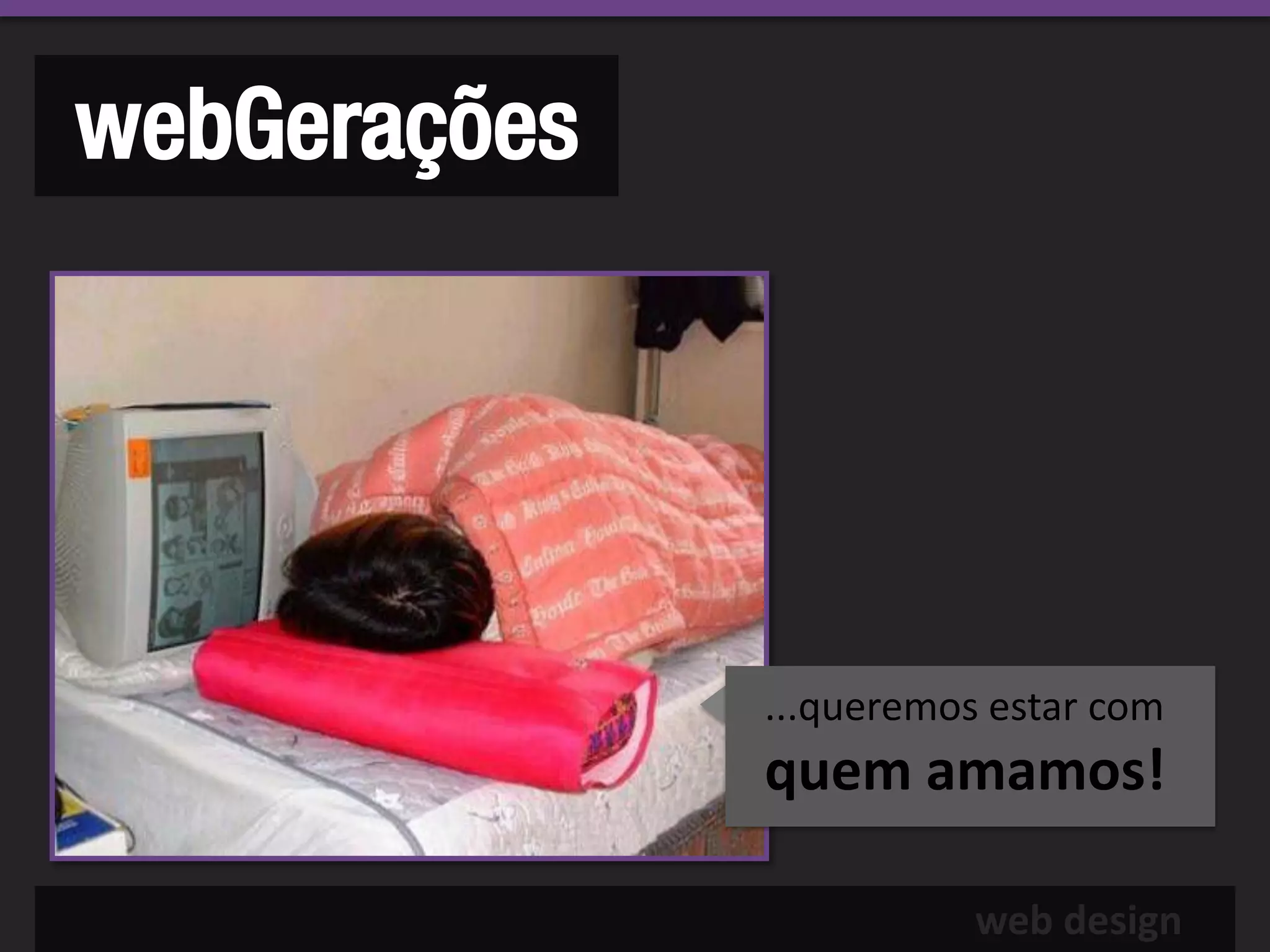 webGerações




              ...queremos estar com
              quem amamos!

                         web design
 