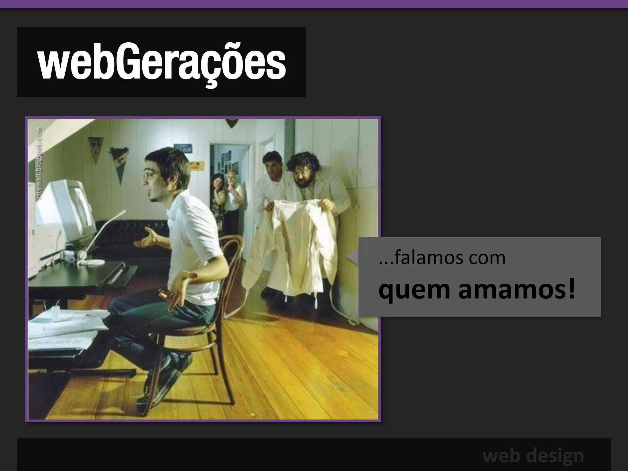 webGerações


              ...falamos com
              quem amamos!




                         web design
 