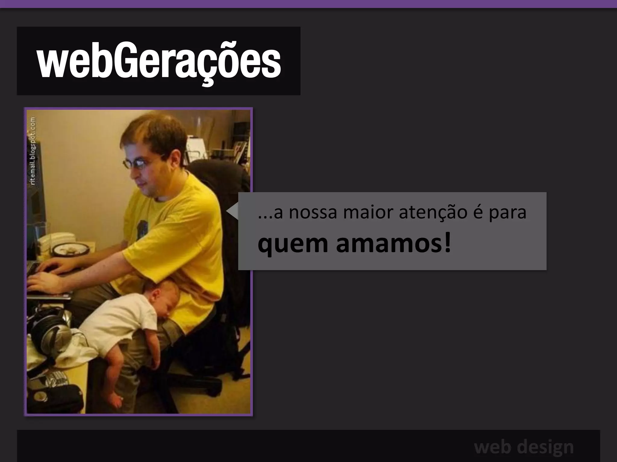 webGerações


         ...a nossa maior atenção é para
         quem amamos!




                                 web design
 