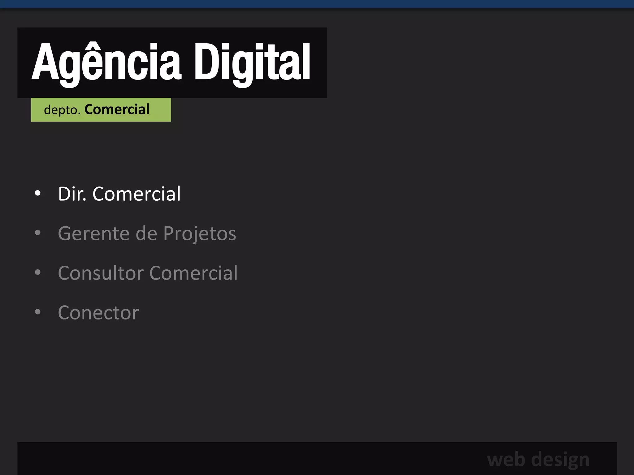 Agência Digital
 depto. Comercial




• Dir. Comercial
• Gerente de Projetos
• Consultor Comercial
• Conector




                        web design
 
