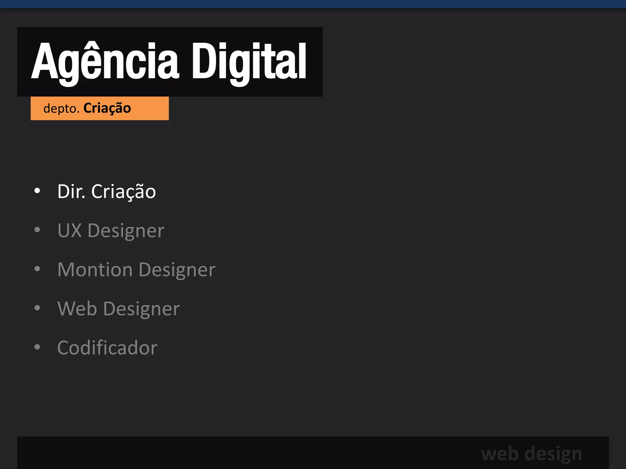 Agência Digital
 depto. Criação




• Dir. Criação
• UX Designer
• Montion Designer
• Web Designer
• Codificador



                     web design
 