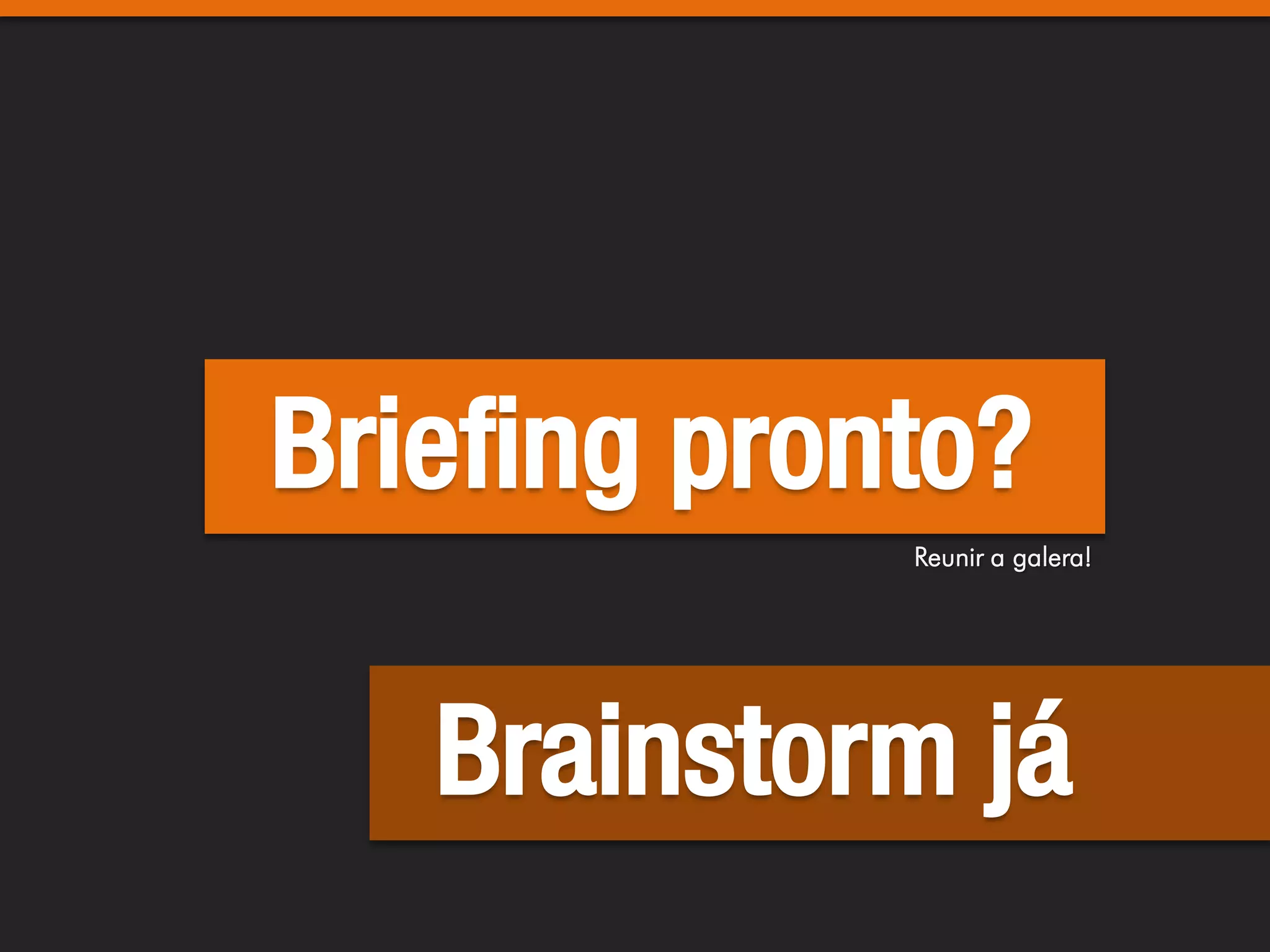 Briefing pronto?
             Reunir a galera!




   Brainstorm já
 