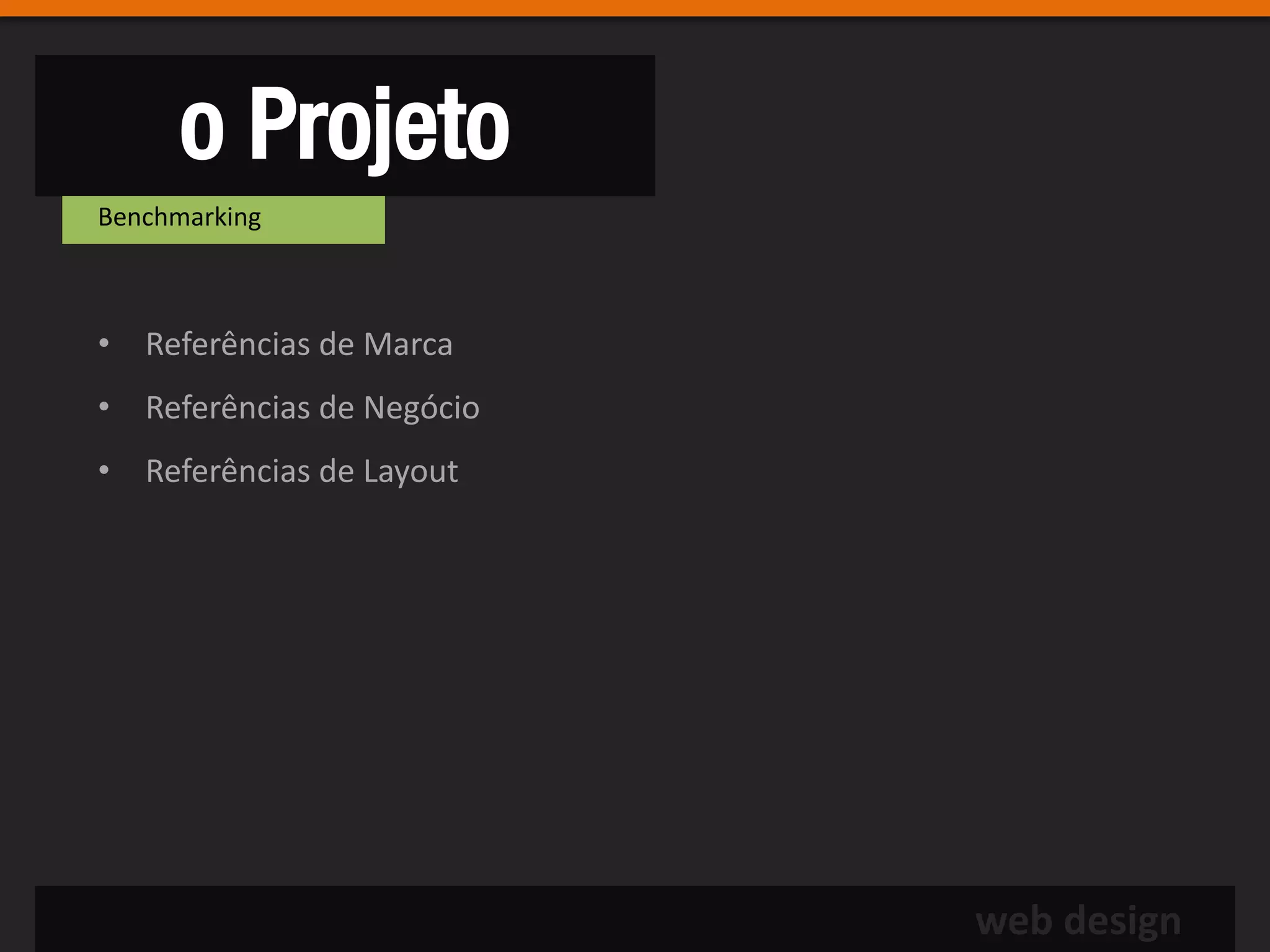 o Projeto
Benchmarking



• Referências de Marca
• Referências de Negócio
• Referências de Layout




                           web design
 