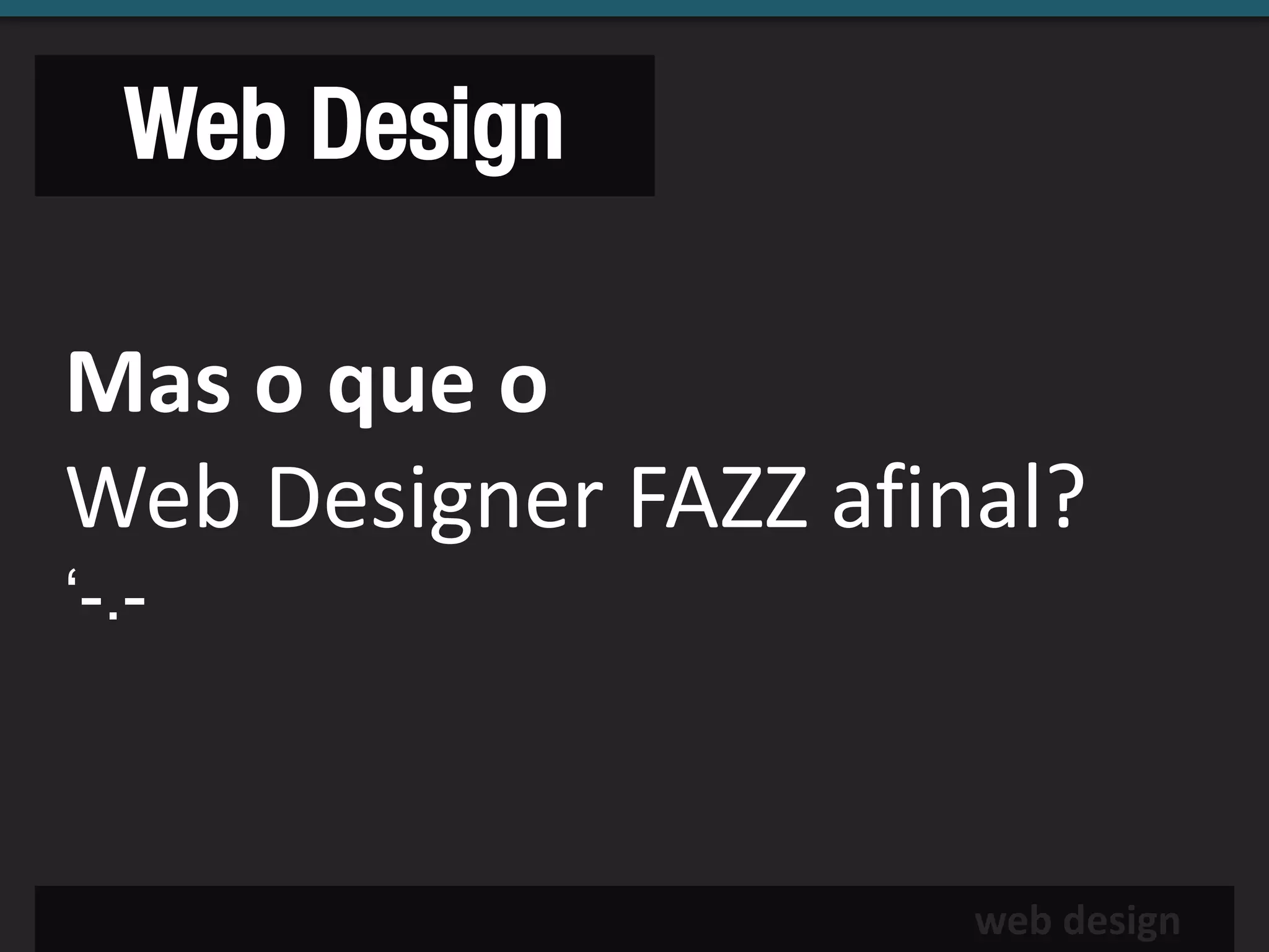 Web Design

Mas o que o
Web Designer FAZZ afinal?
‘-.-



                      web design
 