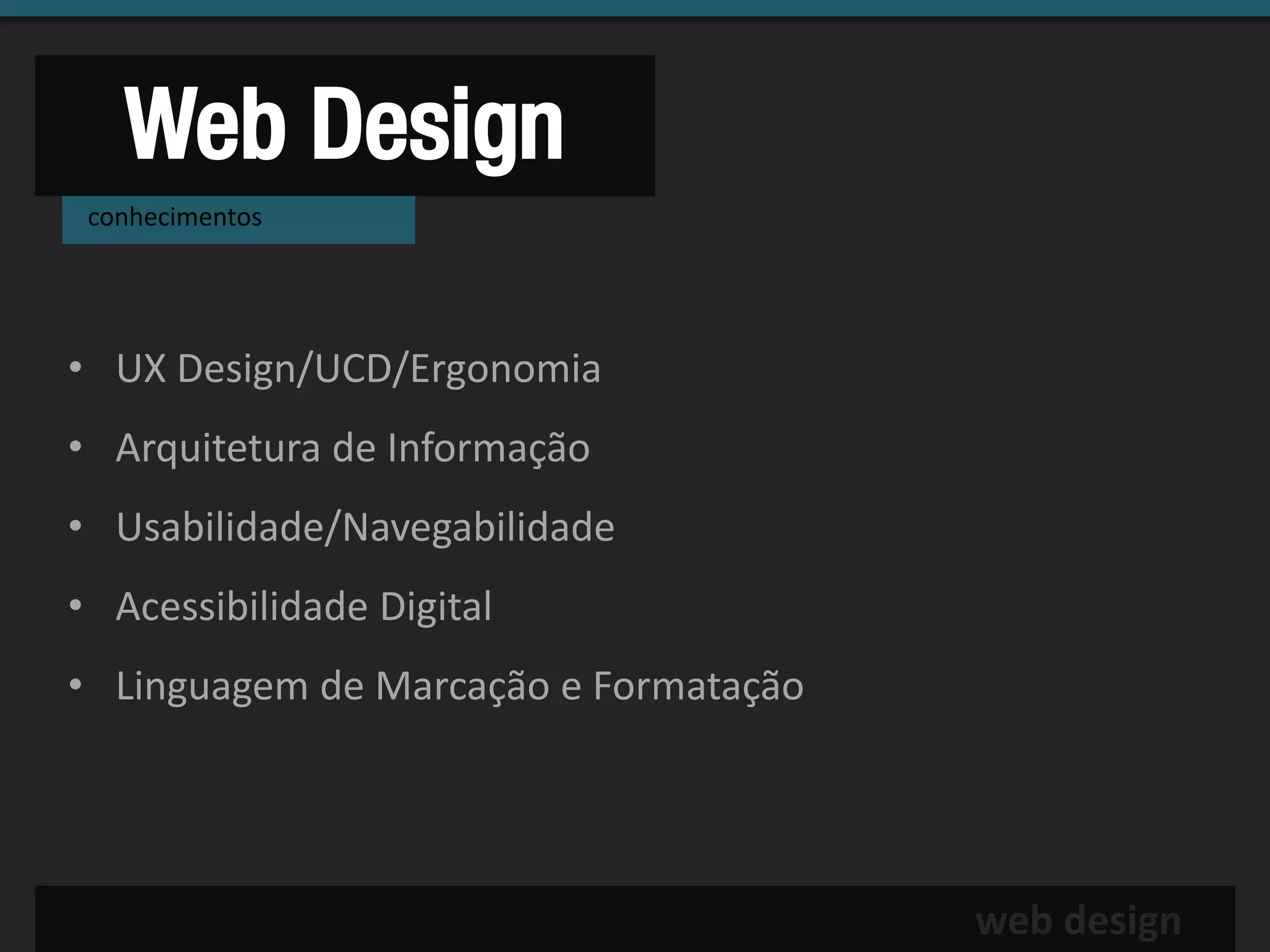 Web Design
 conhecimentos




• UX Design/UCD/Ergonomia
• Arquitetura de Informação
• Usabilidade/Navegabilidade
• Acessibilidade Digital
• Linguagem de Marcação e Formatação




                                       web design
 