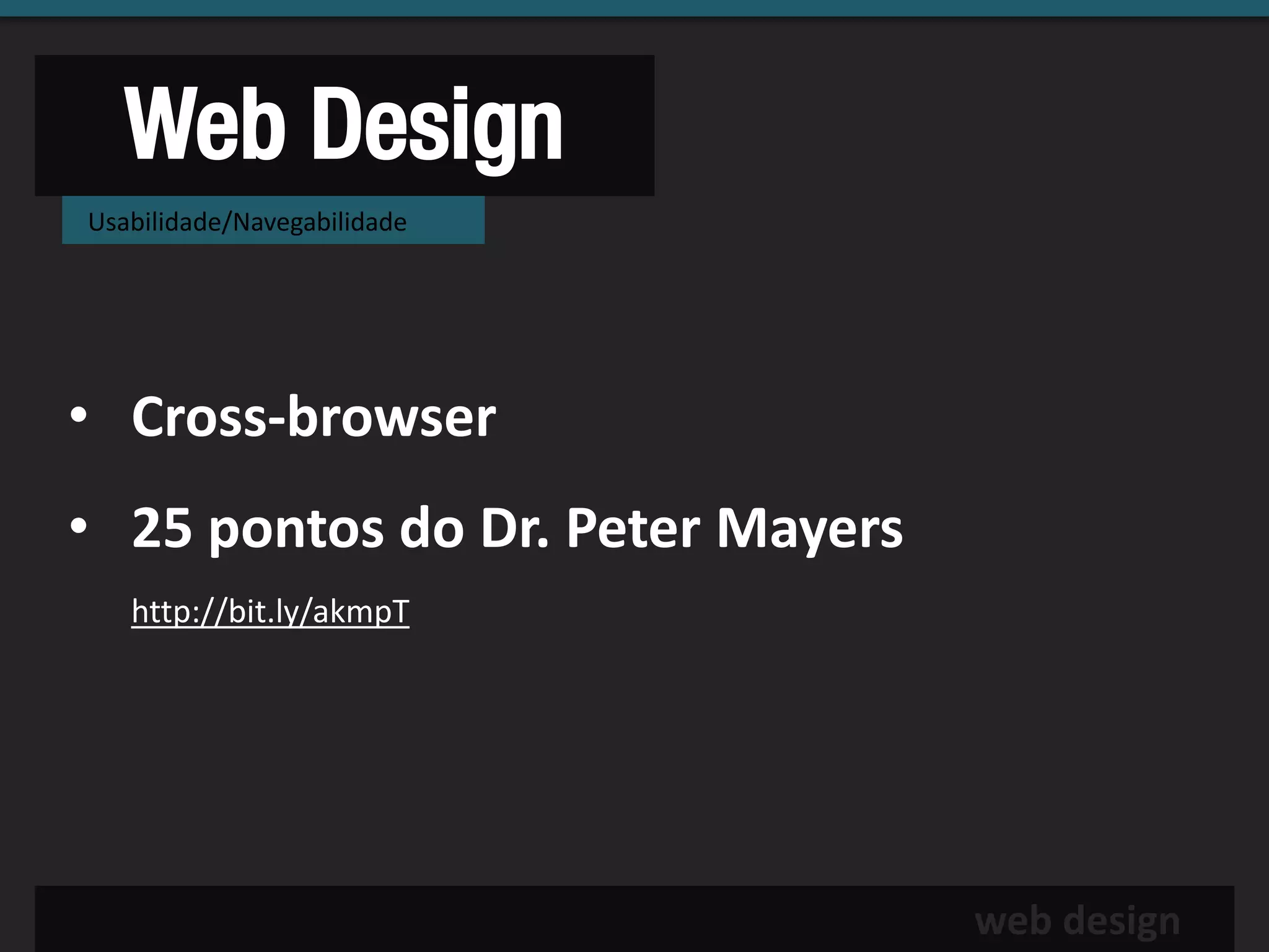 Web Design
Usabilidade/Navegabilidade




• Cross-browser
• 25 pontos do Dr. Peter Mayers
   http://bit.ly/akmpT




                                  web design
 