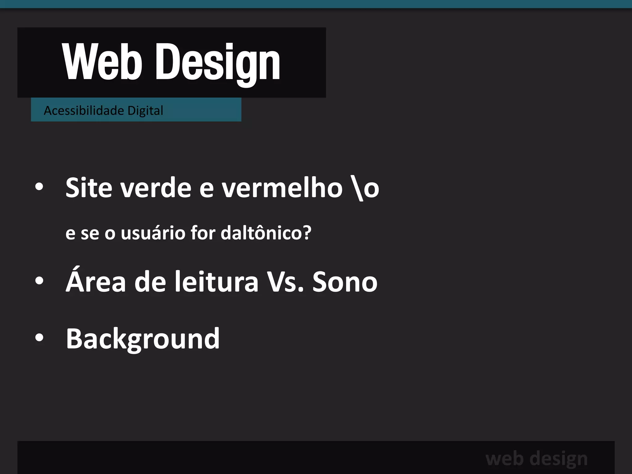 Web Design
Acessibilidade Digital




• Site verde e vermelho o
   e se o usuário for daltônico?

• Área de leitura Vs. Sono
• Background


                                   web design
 